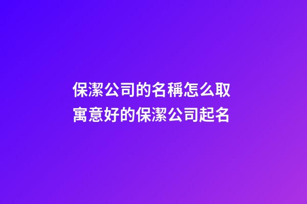 保潔公司的名稱怎么取 寓意好的保潔公司起名-第1張-公司起名-玄機(jī)派
